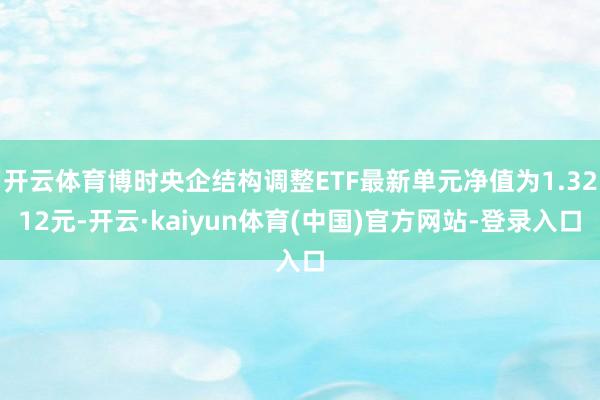 开云体育博时央企结构调整ETF最新单元净值为1.3212元-开云·kaiyun体育(中国)官方网站-登录入口