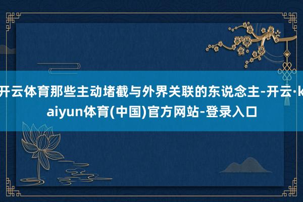 开云体育那些主动堵截与外界关联的东说念主-开云·kaiyun体育(中国)官方网站-登录入口