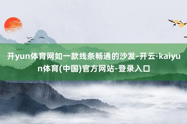 开yun体育网如一款线条畅通的沙发-开云·kaiyun体育(中国)官方网站-登录入口