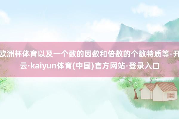 欧洲杯体育以及一个数的因数和倍数的个数特质等-开云·kaiyun体育(中国)官方网站-登录入口