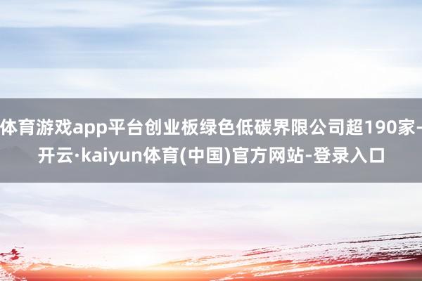 体育游戏app平台创业板绿色低碳界限公司超190家-开云·kaiyun体育(中国)官方网站-登录入口