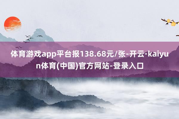 体育游戏app平台报138.68元/张-开云·kaiyun体育(中国)官方网站-登录入口