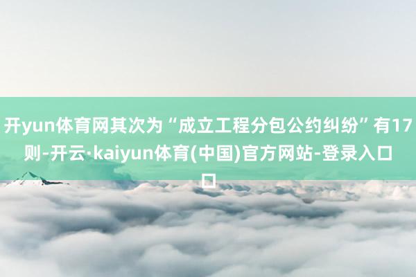 开yun体育网其次为“成立工程分包公约纠纷”有17则-开云·kaiyun体育(中国)官方网站-登录入口