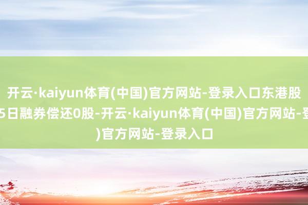 开云·kaiyun体育(中国)官方网站-登录入口东港股份12