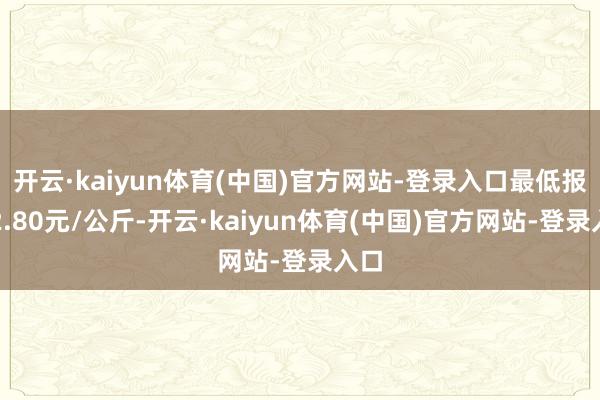 开云·kaiyun体育(中国)官方网站-登录入口最低报价2.
