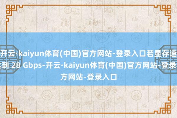 开云·kaiyun体育(中国)官方网站-登录入口若显存速率达