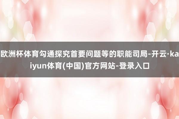 欧洲杯体育勾通探究首要问题等的职能司局-开云·kaiyun体