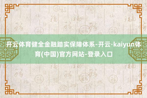 开云体育健全金融踏实保障体系-开云·kaiyun体育(中国)