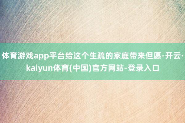 体育游戏app平台给这个生疏的家庭带来但愿-开云·kaiyu