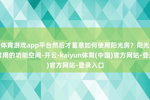 体育游戏app平台然后才蓄意如何使用阳光房？阳光房最常用的功