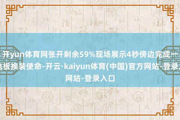 开yun体育网张开剩余59%现场展示4秒傍边完成一次电板换装