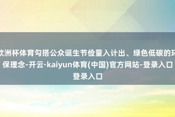 欧洲杯体育勾搭公众诞生节俭量入计出、绿色低碳的环保理念-开云