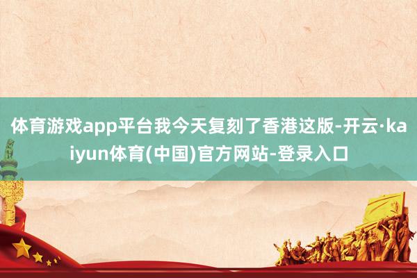 体育游戏app平台我今天复刻了香港这版-开云·kaiyun体