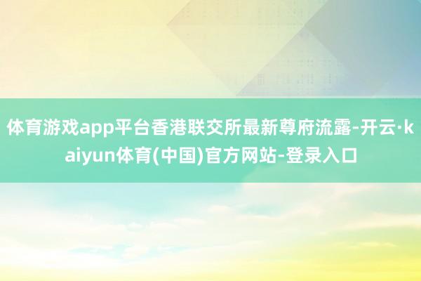 体育游戏app平台香港联交所最新尊府流露-开云·kaiyun