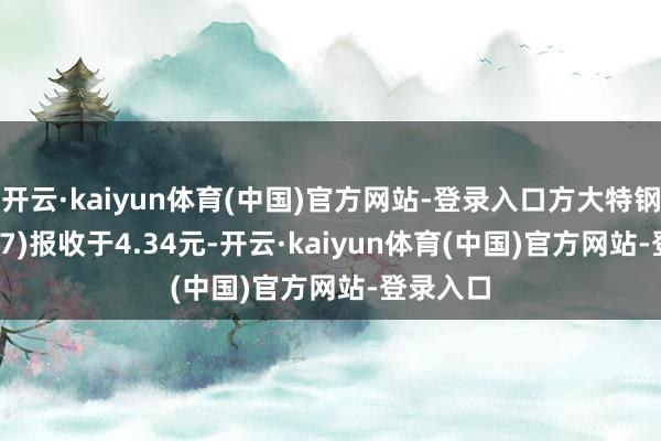 开云·kaiyun体育(中国)官方网站-登录入口方大特钢(6