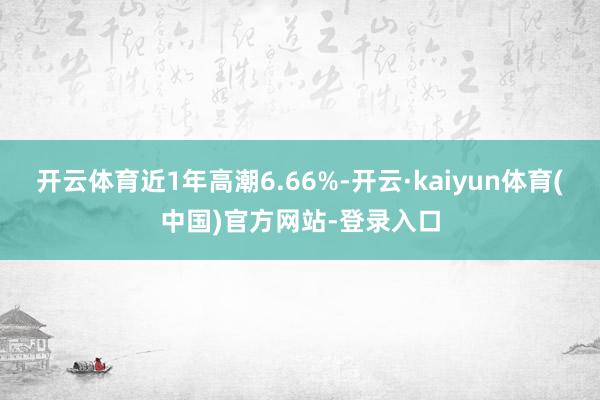开云体育近1年高潮6.66%-开云·kaiyun体育(中国)