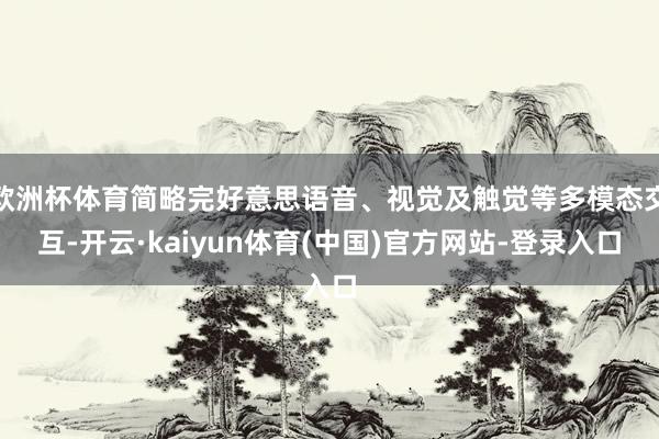 欧洲杯体育简略完好意思语音、视觉及触觉等多模态交互-开云·k
