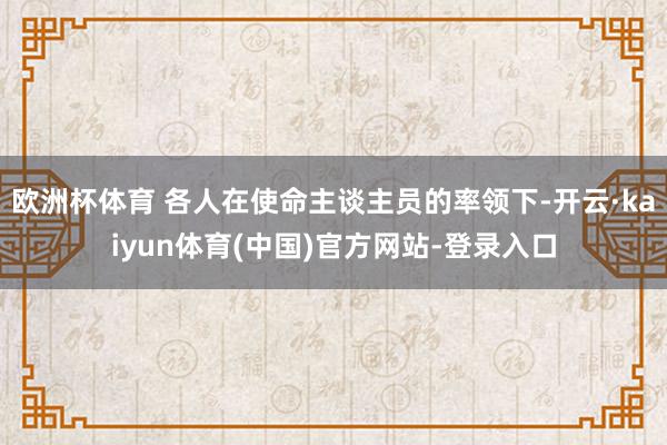 欧洲杯体育 各人在使命主谈主员的率领下-开云·kaiyun体育(中国)官方网站-登录入口