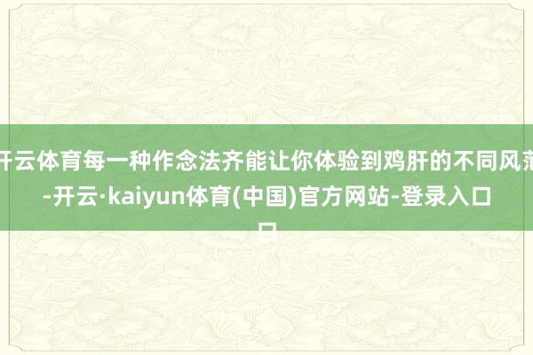 开云体育每一种作念法齐能让你体验到鸡肝的不同风范-开云·ka